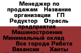 Менеджер по продажам › Название организации ­ ГП Редуктор › Отрасль предприятия ­ Машиностроение › Минимальный оклад ­ 24 000 - Все города Работа » Вакансии   . Ханты-Мансийский,Белоярский г.